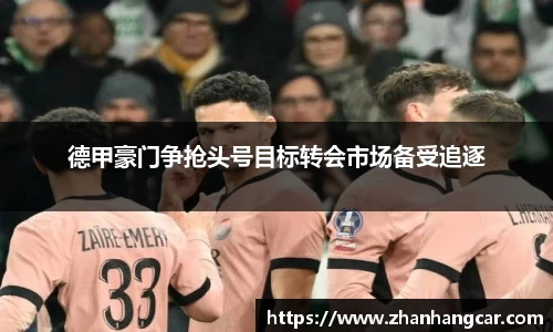 德甲豪门争抢头号目标转会市场备受追逐