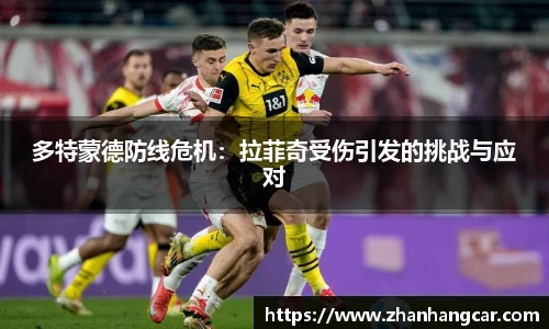 多特蒙德防线危机：拉菲奇受伤引发的挑战与应对