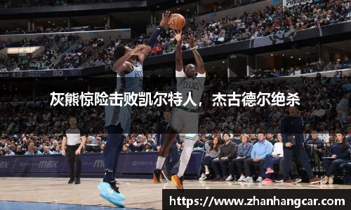 灰熊惊险击败凯尔特人，杰古德尔绝杀
