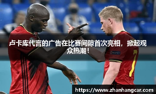 卢卡库代言的广告在比赛间隙首次亮相，掀起观众热潮！