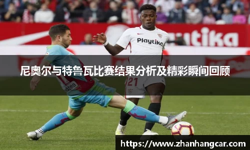 尼奥尔与特鲁瓦比赛结果分析及精彩瞬间回顾