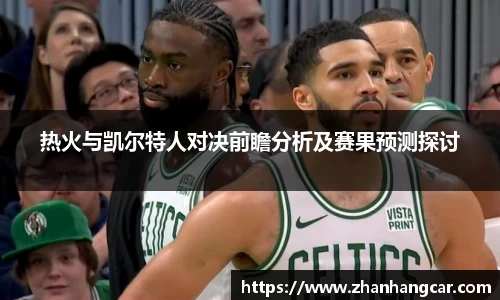 热火与凯尔特人对决前瞻分析及赛果预测探讨