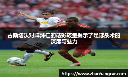 古斯塔沃对阵拜仁的精彩较量揭示了足球战术的深度与魅力