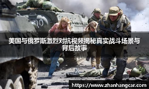 美国与俄罗斯激烈对抗视频揭秘真实战斗场景与背后故事