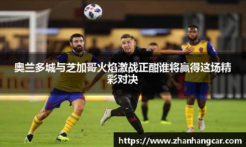 奥兰多城与芝加哥火焰激战正酣谁将赢得这场精彩对决