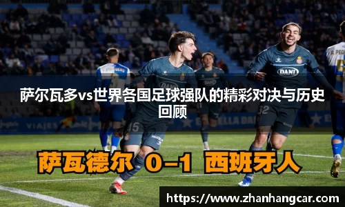 萨尔瓦多vs世界各国足球强队的精彩对决与历史回顾