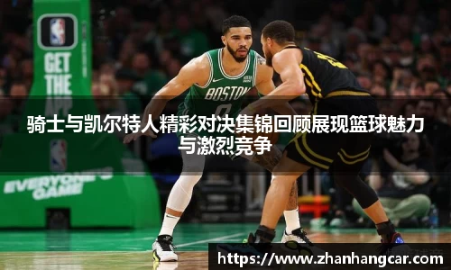 骑士与凯尔特人精彩对决集锦回顾展现篮球魅力与激烈竞争