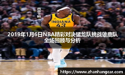 2019年1月6日NBA精彩对决猛龙队挑战雄鹿队全场回顾与分析