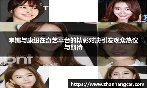 李娜与康纽在奇艺平台的精彩对决引发观众热议与期待