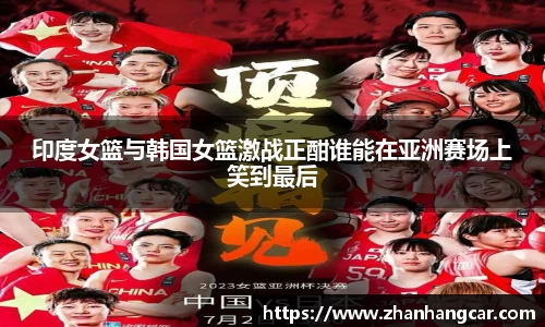 印度女篮与韩国女篮激战正酣谁能在亚洲赛场上笑到最后